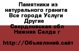 Памятники из натурального гранита - Все города Услуги » Другие   . Свердловская обл.,Нижняя Салда г.